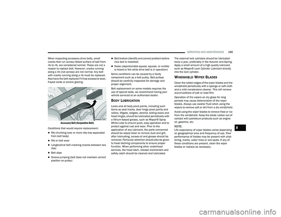 DODGE CHARGER 2022  Owners Manual 
SERVICING AND MAINTENANCE245
When inspecting accessory drive belts, small 
cracks that run across ribbed surface of belt from 
rib to rib, are considered normal. These are not a 
reason to replace be