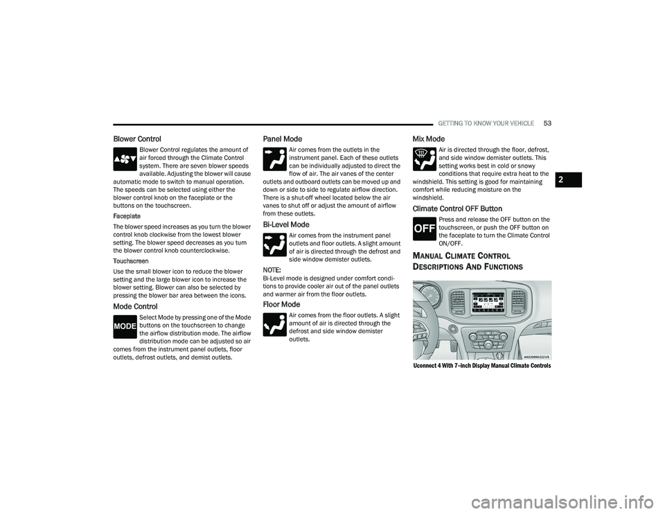 DODGE CHARGER 2022  Owners Manual 
GETTING TO KNOW YOUR VEHICLE53
Blower Control
Blower Control regulates the amount of 
air forced through the Climate Control 
system. There are seven blower speeds 
available. Adjusting the blower wi