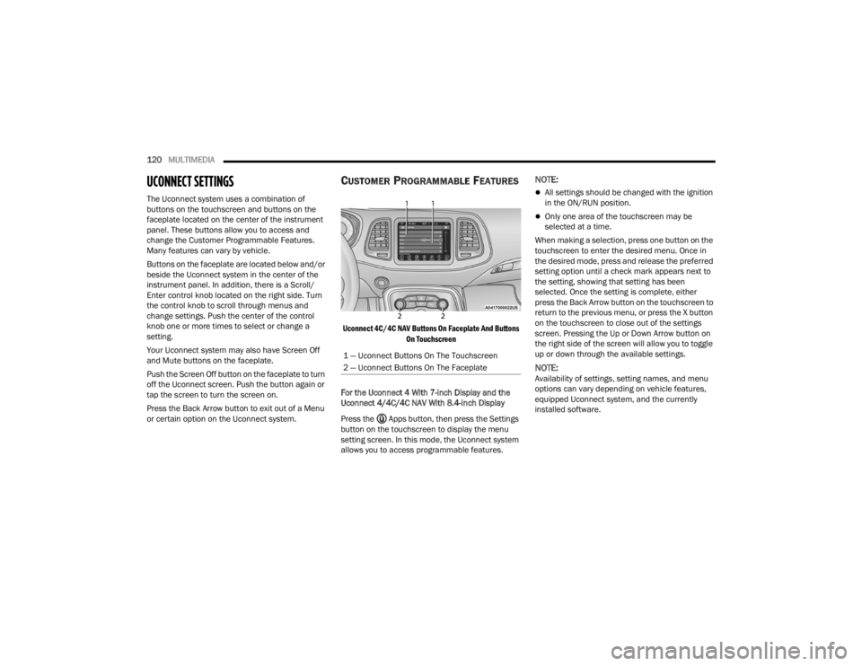DODGE CHALLENGER 2021  Owners Manual 
120MULTIMEDIA  
UCONNECT SETTINGS 
The Uconnect system uses a combination of 
buttons on the touchscreen and buttons on the 
faceplate located on the center of the instrument 
panel. These buttons al