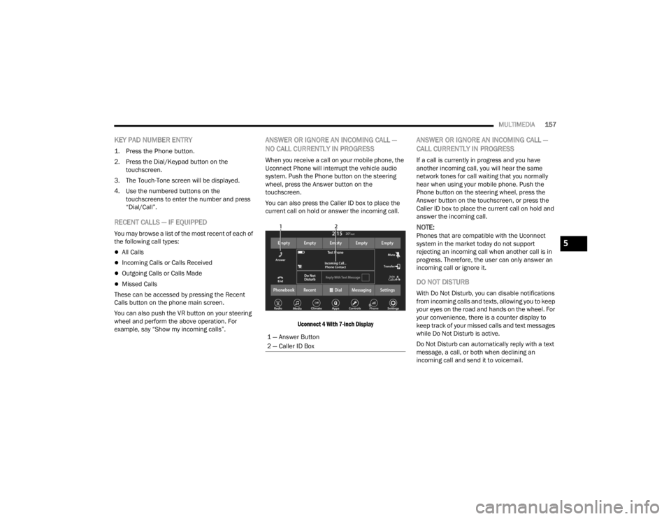 DODGE CHALLENGER 2021  Owners Manual 
MULTIMEDIA157
KEY PAD NUMBER ENTRY

1. Press the Phone button.

2. Press the Dial/Keypad button on the 
touchscreen.
3. The Touch-Tone screen will be displayed.
4. Use the numbered buttons on the  to
