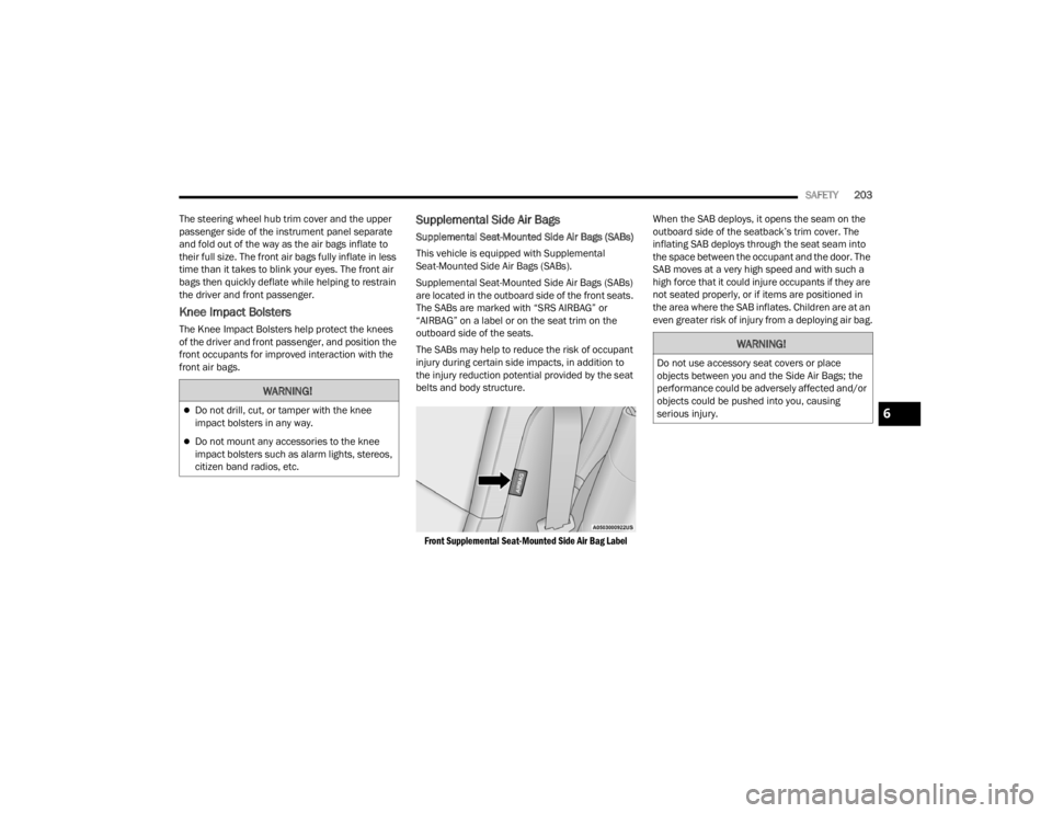 DODGE CHALLENGER 2021  Owners Manual 
SAFETY203
The steering wheel hub trim cover and the upper 
passenger side of the instrument panel separate 
and fold out of the way as the air bags inflate to 
their full size. The front air bags ful