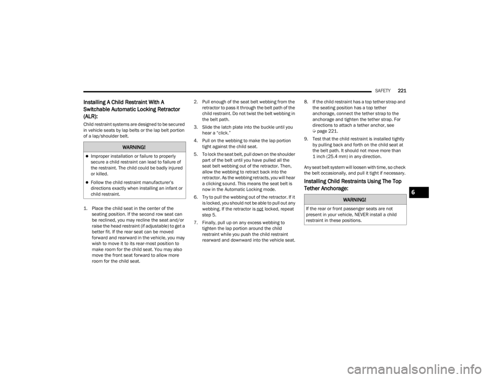 DODGE CHALLENGER 2021  Owners Manual 
SAFETY221
Installing A Child Restraint With A 
Switchable Automatic Locking Retractor 
(ALR): 
Child restraint systems are designed to be secured 
in vehicle seats by lap belts or the lap belt portio