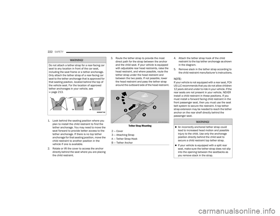 DODGE CHALLENGER 2021  Owners Manual 
222SAFETY  

1. Look behind the seating position where you  plan to install the child restraint to find the 
tether anchorage. You may need to move the 
seat forward to provide better access to the 
