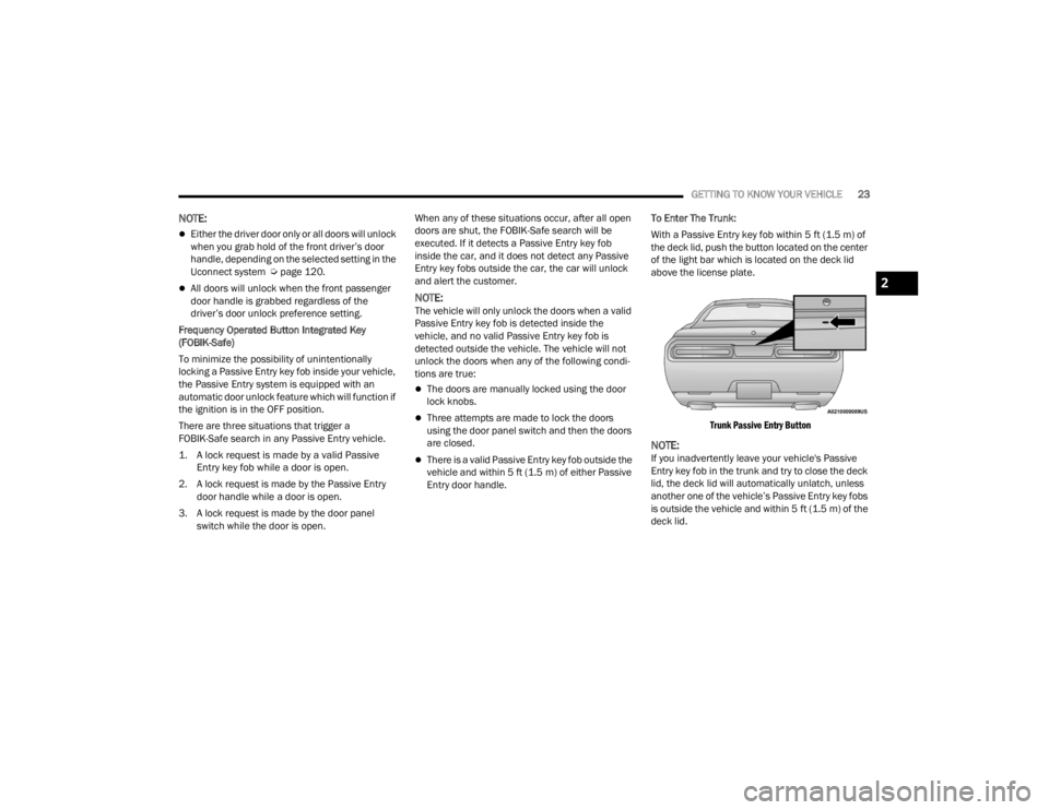 DODGE CHALLENGER 2021  Owners Manual 
GETTING TO KNOW YOUR VEHICLE23
NOTE:
Either the driver door only or all doors will unlock 
when you grab hold of the front driver’s door 
handle, depending on the selected setting in the 
Uconne