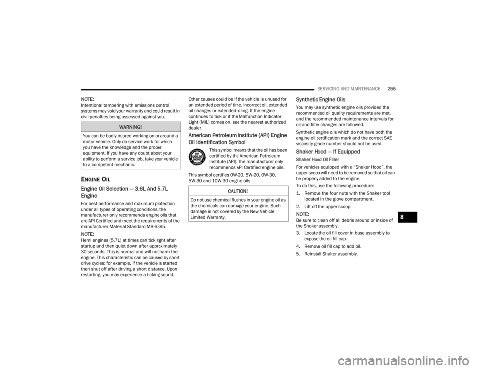 DODGE CHALLENGER 2021  Owners Manual 
SERVICING AND MAINTENANCE255
NOTE:Intentional tampering with emissions control 
systems may void your warranty and could result in 
civil penalties being assessed against you.
ENGINE OIL 
Engine Oil 