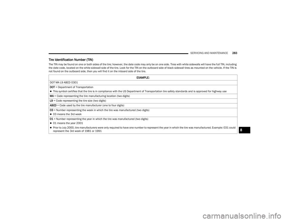 DODGE CHALLENGER 2021  Owners Manual 
SERVICING AND MAINTENANCE283
Tire Identification Number (TIN)
The TIN may be found on one or both sides of the tire; however, the date code may only be on one side. Tires with white sidewalls will ha
