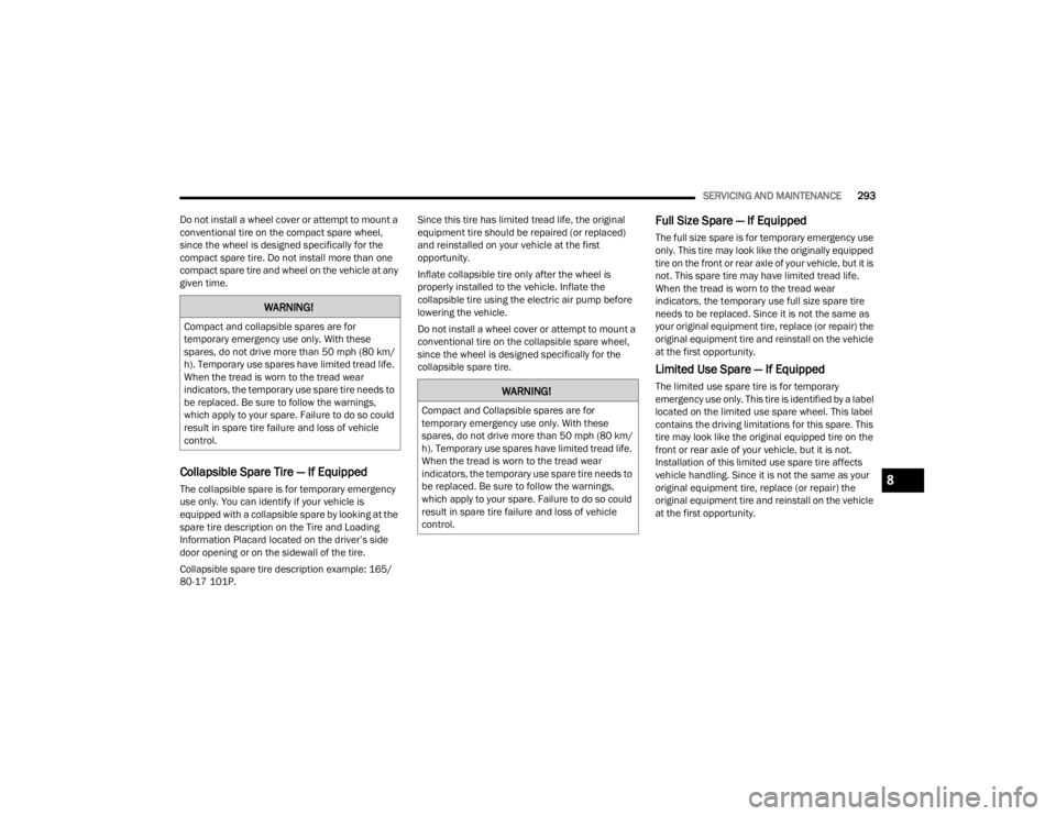DODGE CHALLENGER 2021  Owners Manual 
SERVICING AND MAINTENANCE293
Do not install a wheel cover or attempt to mount a 
conventional tire on the compact spare wheel, 
since the wheel is designed specifically for the 
compact spare tire. D