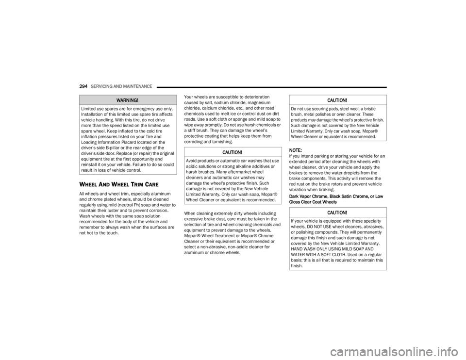 DODGE CHALLENGER 2021  Owners Manual 
294SERVICING AND MAINTENANCE  
WHEEL AND WHEEL TRIM CARE   
All wheels and wheel trim, especially aluminum 
and chrome plated wheels, should be cleaned 
regularly using mild (neutral Ph) soap and wat