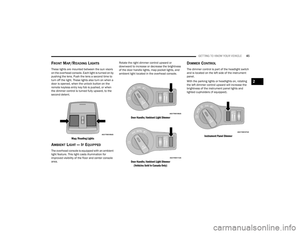 DODGE CHALLENGER 2021  Owners Manual 
GETTING TO KNOW YOUR VEHICLE45
FRONT MAP/READING LIGHTS 
These lights are mounted between the sun visors 
on the overhead console. Each light is turned on by 
pushing the lens. Push the lens a second