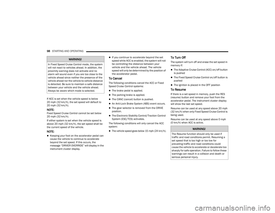 DODGE CHALLENGER 2021  Owners Manual 
98STARTING AND OPERATING  
If ACC is set when the vehicle speed is below 
20 mph (32 km/h), the set speed will default to 
20 mph (32 km/h).
NOTE:Fixed Speed Cruise Control cannot be set below 
20 mp
