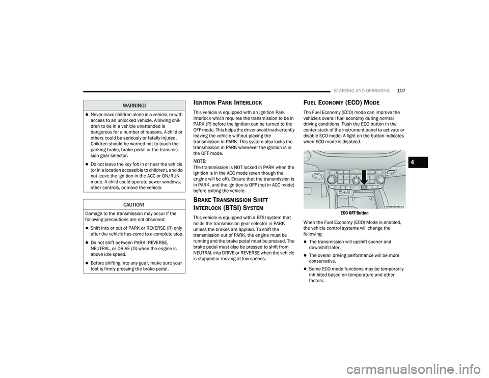 DODGE DURANGO 2021  Owners Manual 
STARTING AND OPERATING107
IGNITION PARK INTERLOCK
This vehicle is equipped with an Ignition Park 
Interlock which requires the transmission to be in 
PARK (P) before the ignition can be turned to the