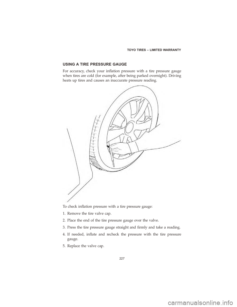 DODGE DURANGO 2020  Vehicle Warranty USING A TIRE PRESSURE GAUGE
For accuracy, check your inflation pressure with a tire pressure gauge
when tires are cold (for example, after being parked overnight). Driving
heats up tires and causes an