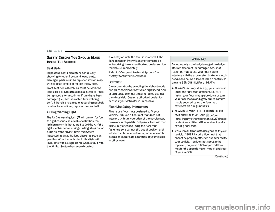 DODGE CHALLENGER 2020  Owners Manual 
146SAFETY  
(Continued)
SAFETY CHECKS YOU SHOULD MAKE 
I
NSIDE THE VEHICLE 
Seat Belts  
Inspect the seat belt system periodically, 
checking for cuts, frays, and loose parts. 
Damaged parts must be 