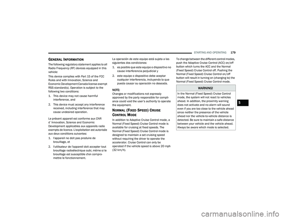 DODGE CHALLENGER 2020  Owners Manual 
STARTING AND OPERATING179
GENERAL INFORMATION
The following regulatory statement applies to all 
Radio Frequency (RF) devices equipped in this 
vehicle:
This device complies with Part 15 of the FCC 
