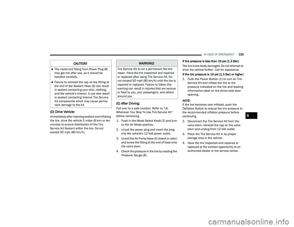 DODGE CHALLENGER 2020  Owners Manual 
IN CASE OF EMERGENCY225
(D) Drive Vehicle:
Immediately after injecting sealant and inflating 
the tire, drive the vehicle 5 miles (8 km) or ten 
minutes to ensure distribution of the Tire 
Service Ki