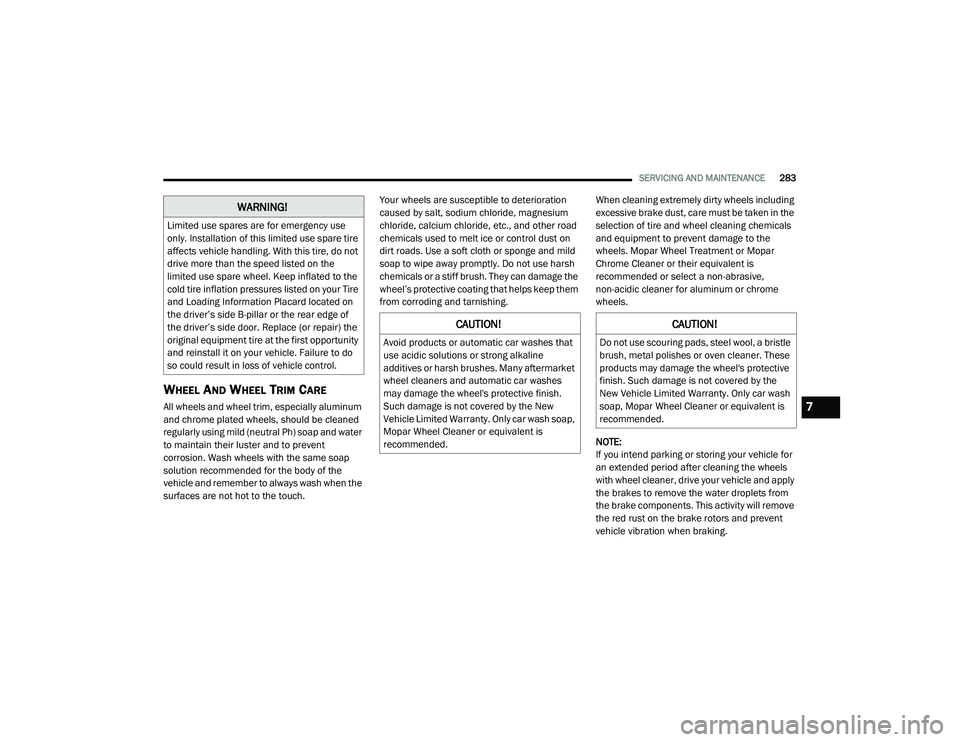 DODGE CHALLENGER 2020  Owners Manual 
SERVICING AND MAINTENANCE283
WHEEL AND WHEEL TRIM CARE   
All wheels and wheel trim, especially aluminum 
and chrome plated wheels, should be cleaned 
regularly using mild (neutral Ph) soap and water