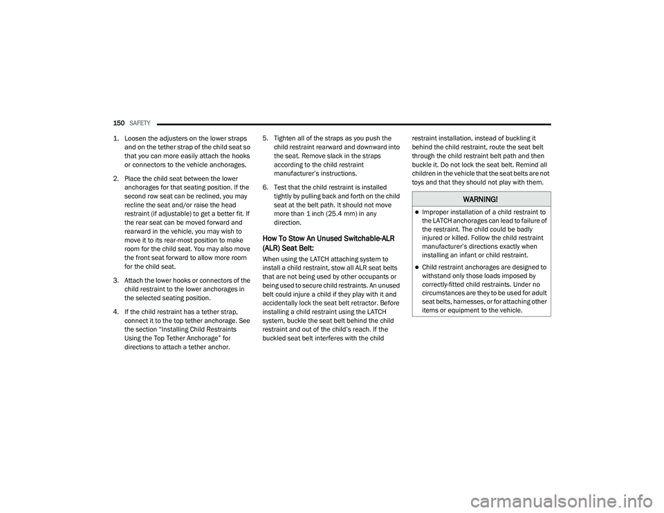 DODGE CHARGER 2020 Owners Manual
150SAFETY
1. Loosen the adjusters on the lower straps
and on the tether strap of the child seat so
that you can more easily attach the hooks
or connectors to the vehicle anchorages.
2. Place t DODGE CHARGER 2020 Owners Manual
150SAFETY
1. Loosen the adjusters on the lower straps
and on the tether strap of the child seat so
that you can more easily attach the hooks
or connectors to the vehicle anchorages.
2. Place t
