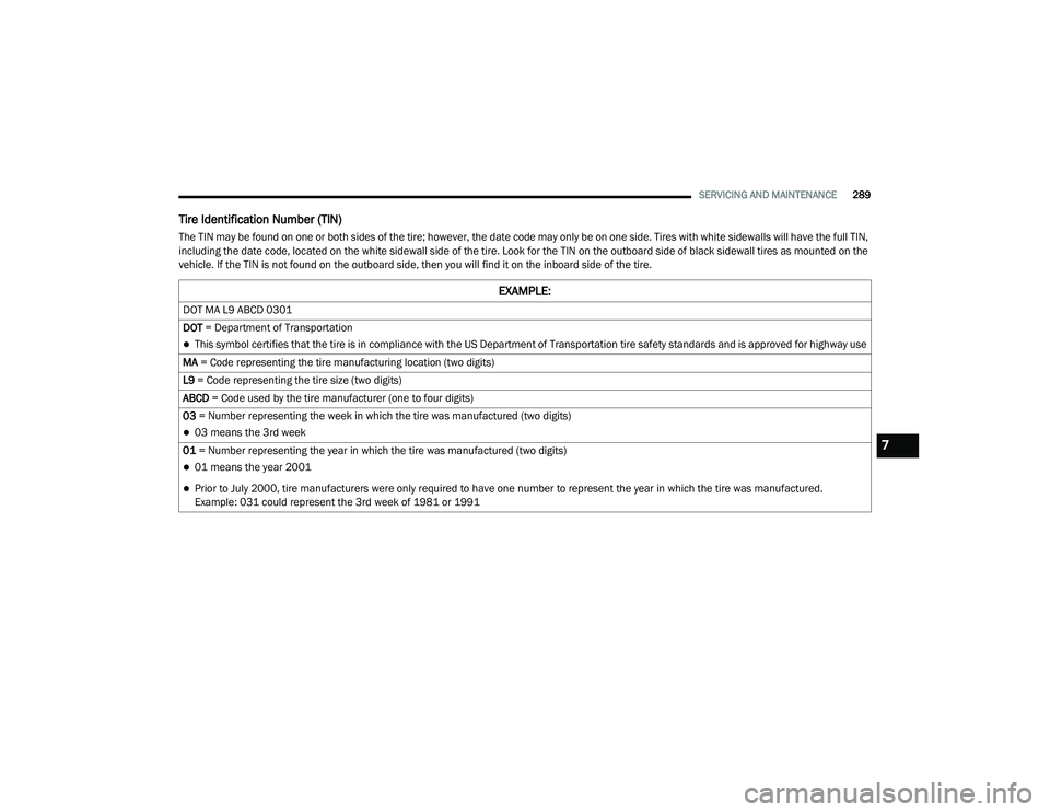 DODGE CHARGER 2020 Owners Manual
SERVICING AND MAINTENANCE289
Tire Identification Number (TIN)
The TIN may be found on one or both sides of the tire; however, the date code may only be on one side. Tires with white sidewalls will ha DODGE CHARGER 2020 Owners Manual
SERVICING AND MAINTENANCE289
Tire Identification Number (TIN)
The TIN may be found on one or both sides of the tire; however, the date code may only be on one side. Tires with white sidewalls will ha