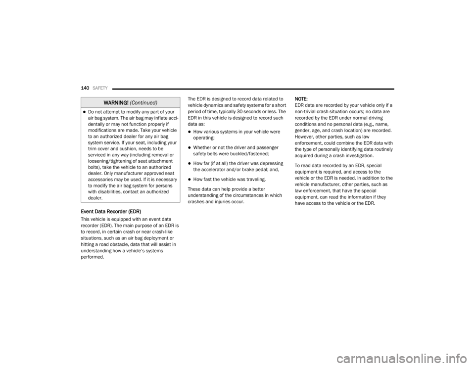 DODGE GRAND CARAVAN 2020  Owners Manual 
140SAFETY  
Event Data Recorder (EDR)
This vehicle is equipped with an event data 
recorder (EDR). The main purpose of an EDR is 
to record, in certain crash or near crash-like 
situations, such as a