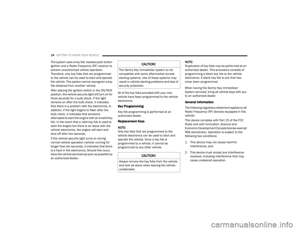 DODGE GRAND CARAVAN 2020  Owners Manual 
14GETTING TO KNOW YOUR VEHICLE  
The system uses a key fob, keyless push button 
ignition and a Radio Frequency (RF) receiver to 
prevent unauthorized vehicle operation. 
Therefore, only key fobs tha