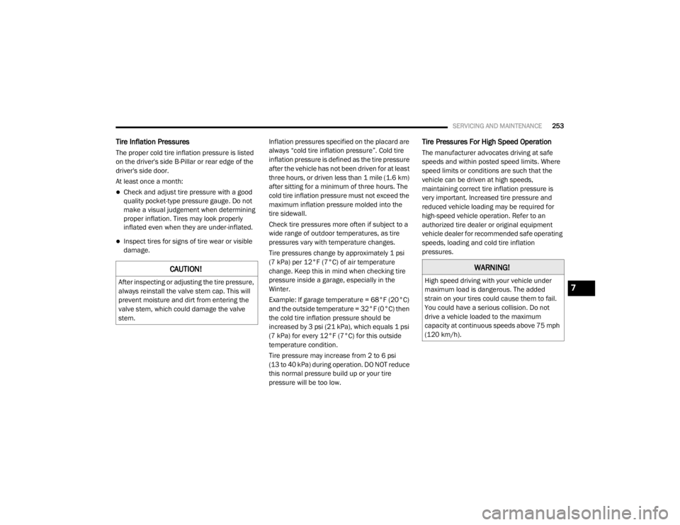 DODGE GRAND CARAVAN 2020  Owners Manual 
SERVICING AND MAINTENANCE253
Tire Inflation Pressures 
The proper cold tire inflation pressure is listed 
on the driver's side B-Pillar or rear edge of the 
driver's side door.
At least once 