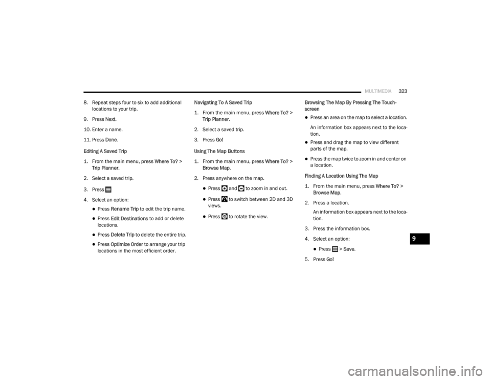 DODGE GRAND CARAVAN 2020  Owners Manual 
MULTIMEDIA323
8. Repeat steps four to six to add additional 
locations to your trip.
9. Press Next .
10. Enter a name.
11. Press Done .
Editing A Saved Trip

1. From the main menu, press 
 Where To? 