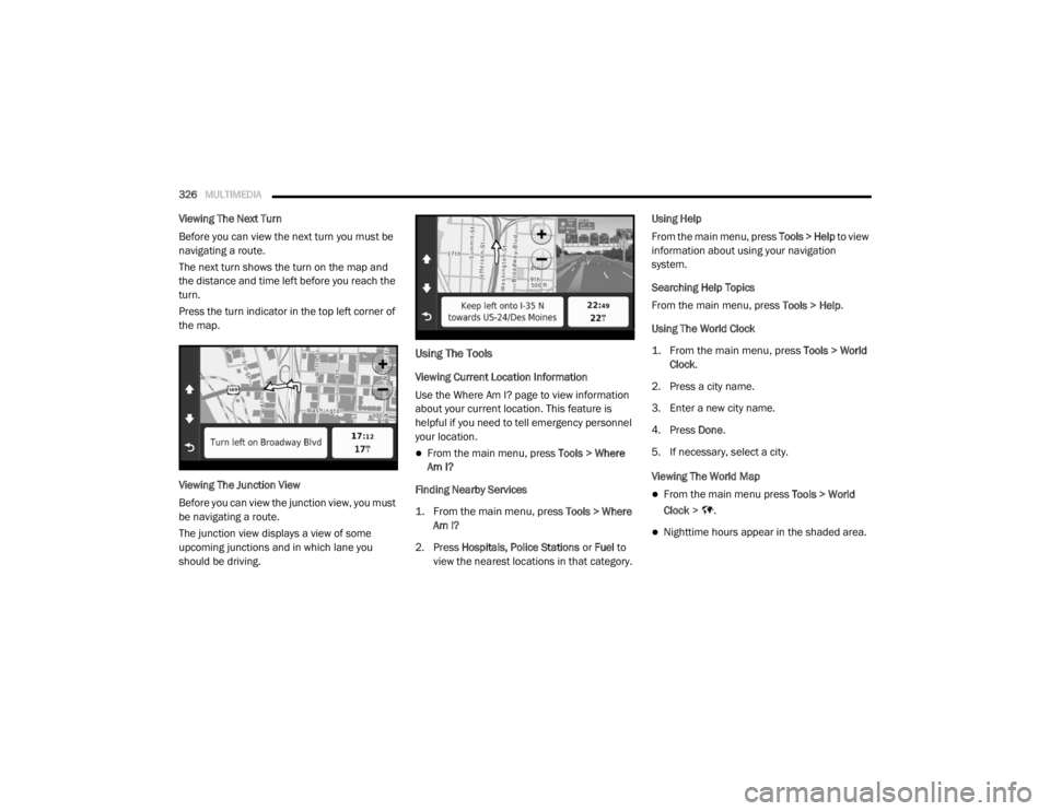 DODGE GRAND CARAVAN 2020  Owners Manual 
326MULTIMEDIA  
Viewing The Next Turn
Before you can view the next turn you must be 
navigating a route.
The next turn shows the turn on the map and 
the distance and time left before you reach the 
