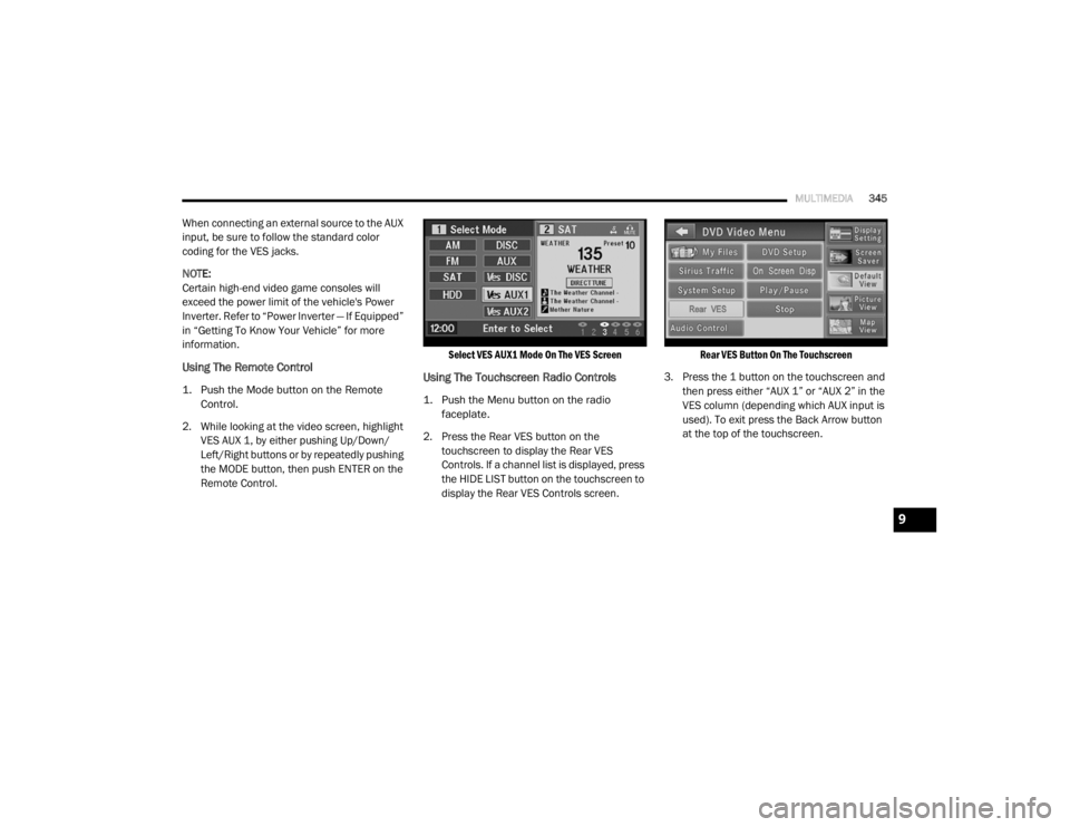 DODGE GRAND CARAVAN 2020  Owners Manual 
MULTIMEDIA345
When connecting an external source to the AUX 
input, be sure to follow the standard color 
coding for the VES jacks.
NOTE:
Certain high-end video game consoles will 
exceed the power l