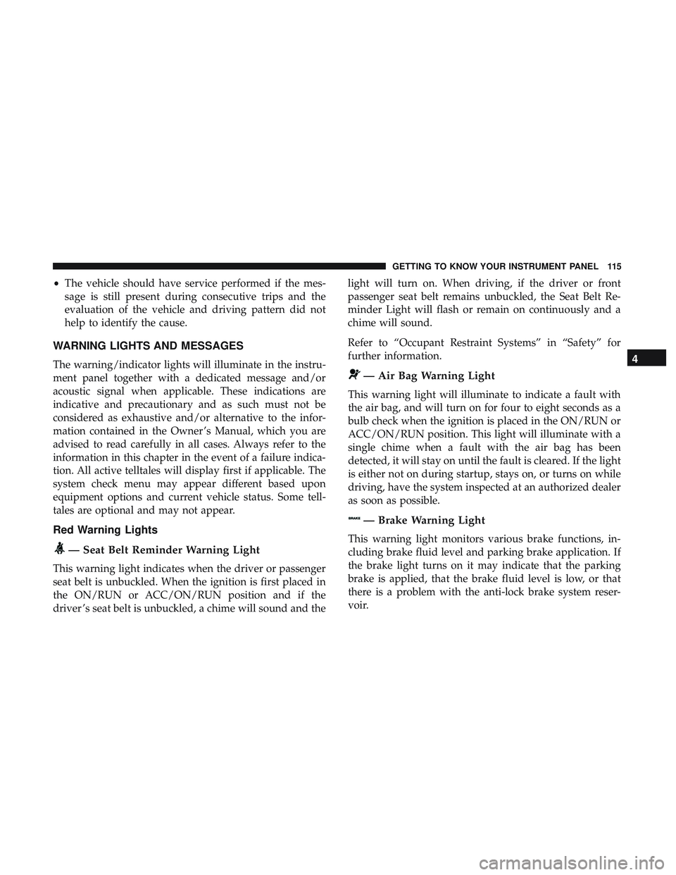 DODGE CHALLENGER 2019 Owners Manual •The vehicle should have service performed if the mes-
sage is still present during consecutive trips and the
evaluation of the vehicle and driving pattern did not
help to identify the cause.
WARNIN DODGE CHALLENGER 2019 Owners Manual •The vehicle should have service performed if the mes-
sage is still present during consecutive trips and the
evaluation of the vehicle and driving pattern did not
help to identify the cause.
WARNIN