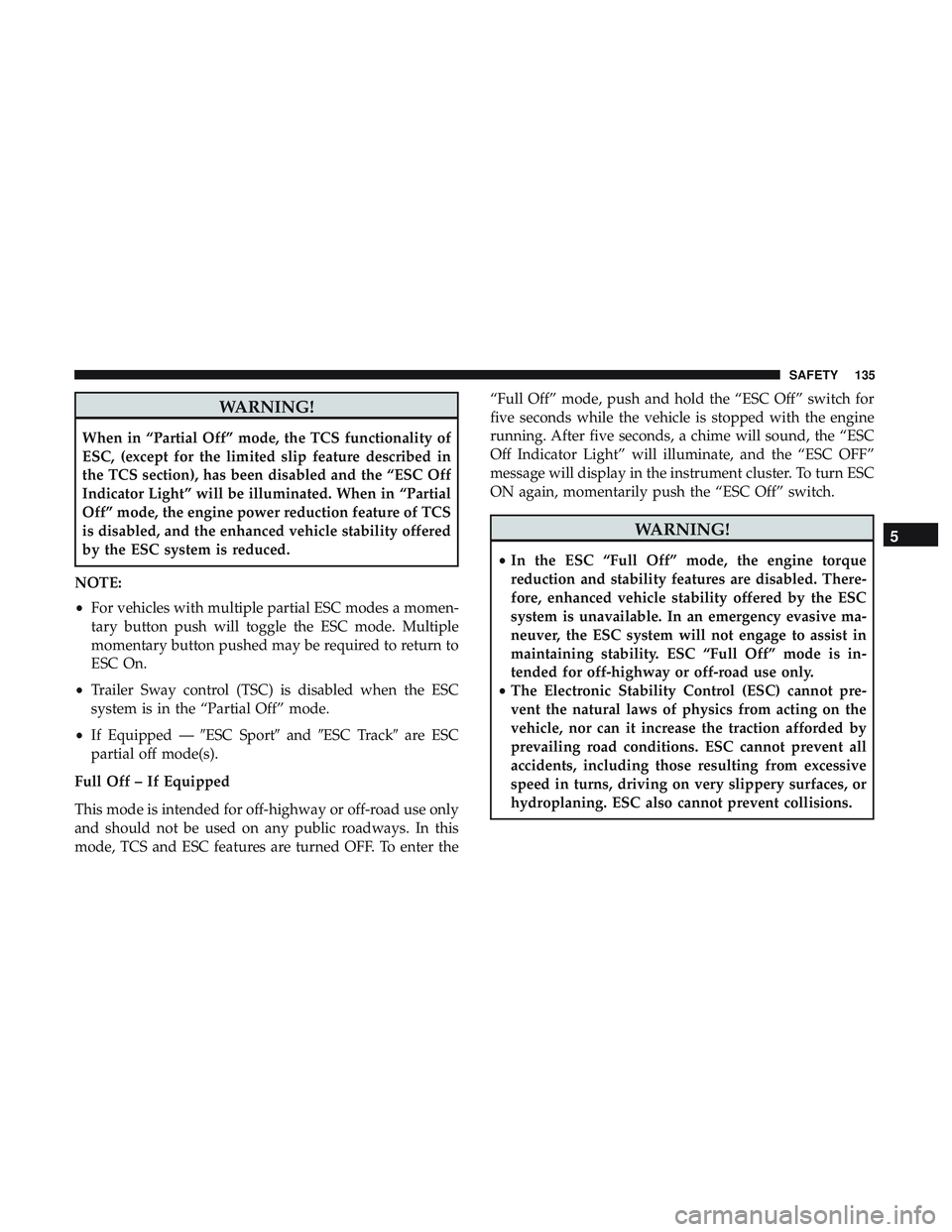 DODGE CHALLENGER 2019 Owners Manual WARNING!
When in “Partial Off” mode, the TCS functionality of
ESC, (except for the limited slip feature described in
the TCS section), has been disabled and the “ESC Off
Indicator Light” will DODGE CHALLENGER 2019 Owners Manual WARNING!
When in “Partial Off” mode, the TCS functionality of
ESC, (except for the limited slip feature described in
the TCS section), has been disabled and the “ESC Off
Indicator Light” will