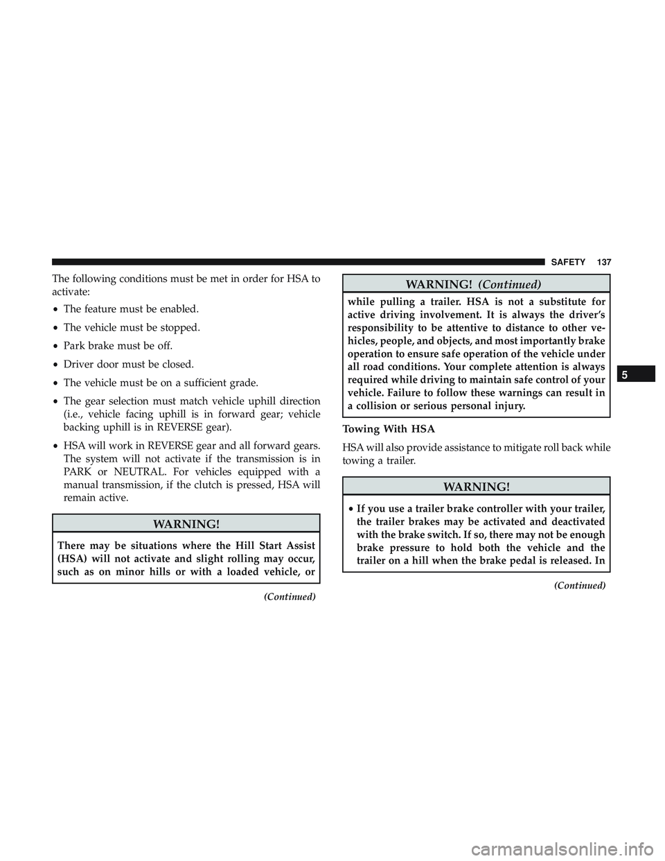 DODGE CHALLENGER 2019 Owners Manual The following conditions must be met in order for HSA to
activate:
•The feature must be enabled.
• The vehicle must be stopped.
• Park brake must be off.
• Driver door must be closed.
• The DODGE CHALLENGER 2019 Owners Manual The following conditions must be met in order for HSA to
activate:
•The feature must be enabled.
• The vehicle must be stopped.
• Park brake must be off.
• Driver door must be closed.
• The