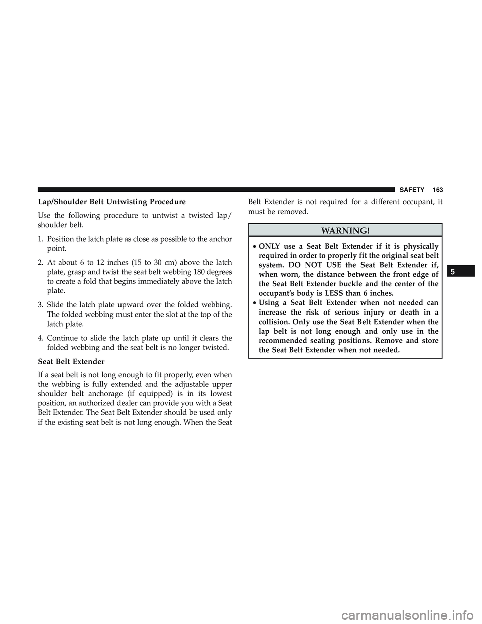 DODGE CHALLENGER 2019 Owners Manual Lap/Shoulder Belt Untwisting Procedure
Use the following procedure to untwist a twisted lap/
shoulder belt.
1. Position the latch plate as close as possible to the anchorpoint.
2. At about 6 to 12 inc DODGE CHALLENGER 2019 Owners Manual Lap/Shoulder Belt Untwisting Procedure
Use the following procedure to untwist a twisted lap/
shoulder belt.
1. Position the latch plate as close as possible to the anchorpoint.
2. At about 6 to 12 inc