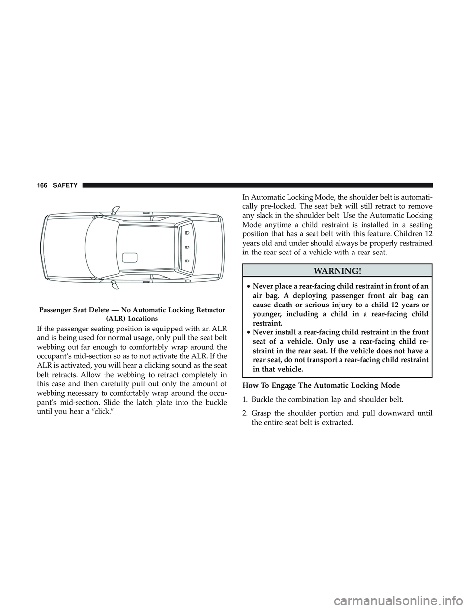 DODGE CHALLENGER 2019 Owners Manual If the passenger seating position is equipped with an ALR
and is being used for normal usage, only pull the seat belt
webbing out far enough to comfortably wrap around the
occupant’s mid-section so DODGE CHALLENGER 2019 Owners Manual If the passenger seating position is equipped with an ALR
and is being used for normal usage, only pull the seat belt
webbing out far enough to comfortably wrap around the
occupant’s mid-section so