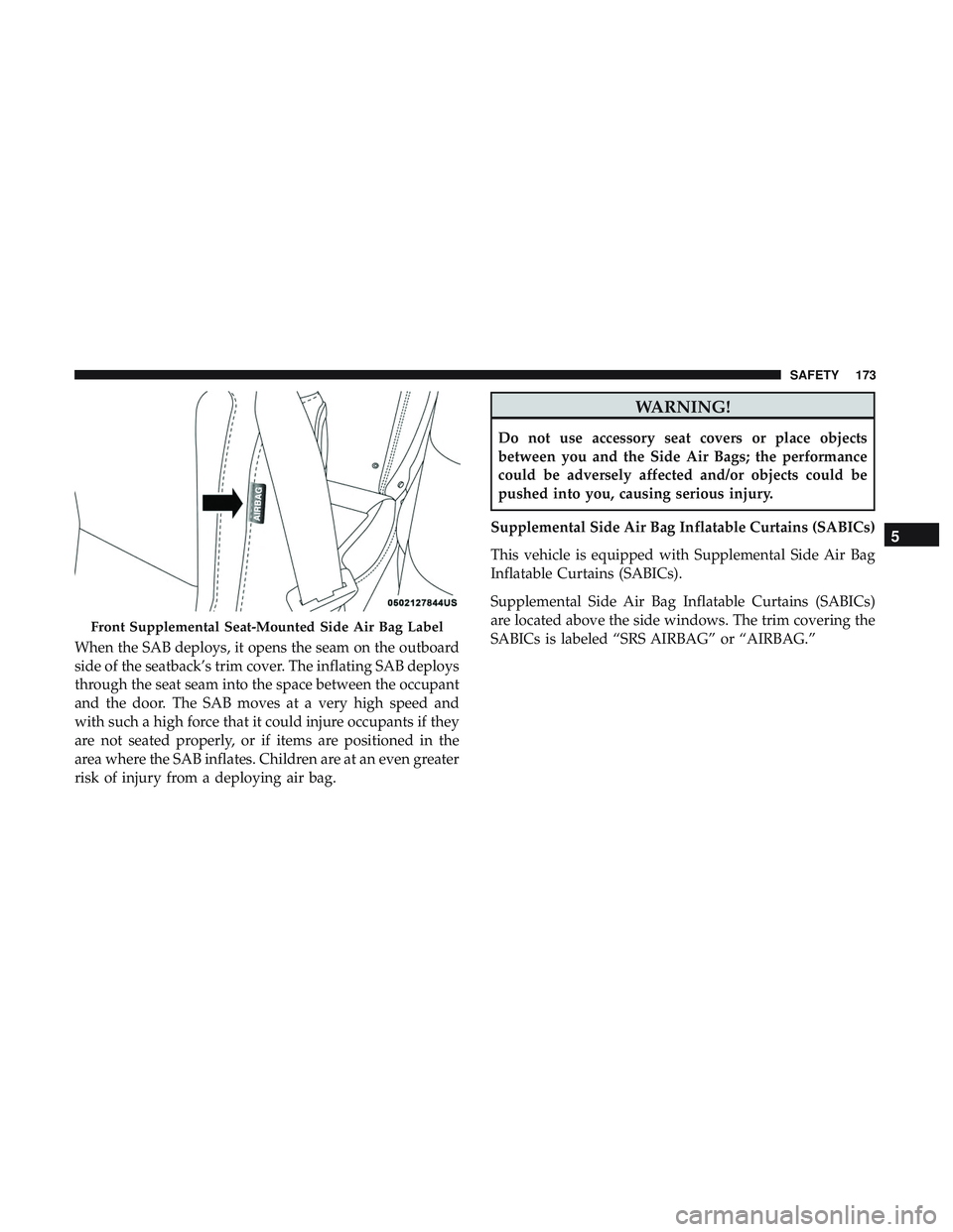 DODGE CHALLENGER 2019 Owners Manual When the SAB deploys, it opens the seam on the outboard
side of the seatback’s trim cover. The inflating SAB deploys
through the seat seam into the space between the occupant
and the door. The SAB m DODGE CHALLENGER 2019 Owners Manual When the SAB deploys, it opens the seam on the outboard
side of the seatback’s trim cover. The inflating SAB deploys
through the seat seam into the space between the occupant
and the door. The SAB m