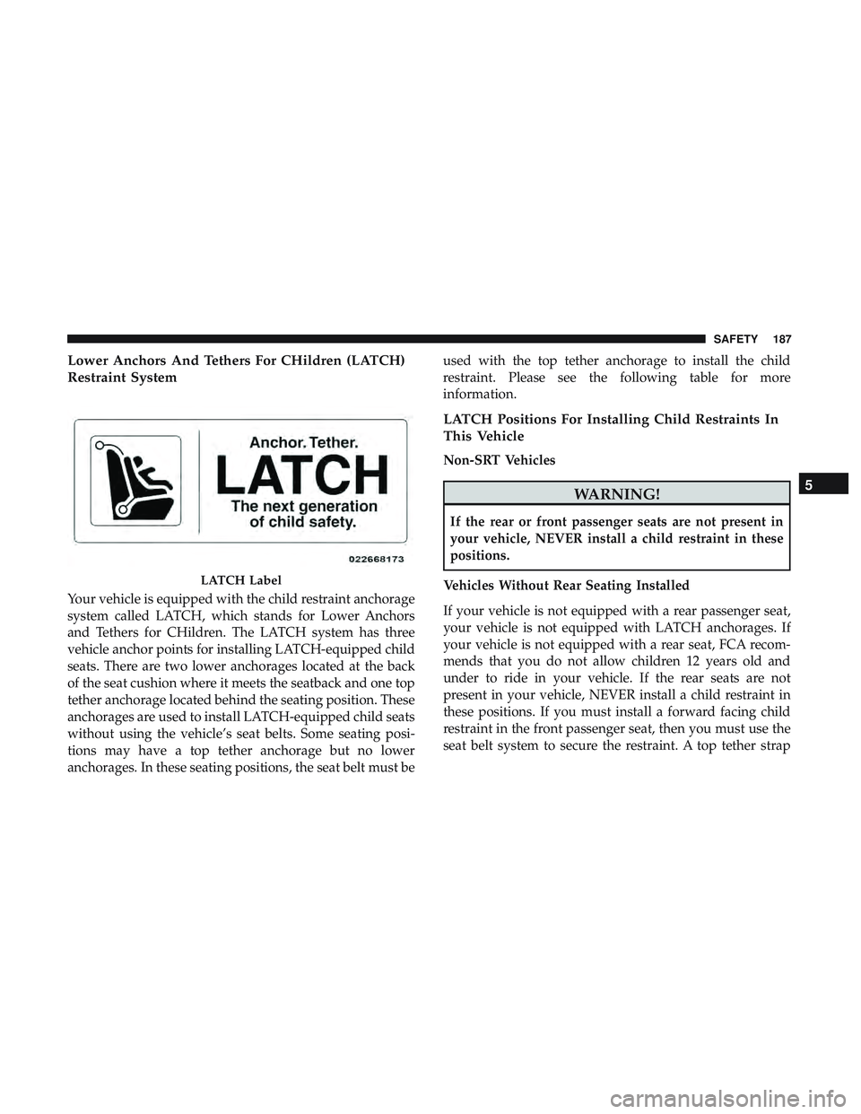 DODGE CHALLENGER 2019 Owners Manual Lower Anchors And Tethers For CHildren (LATCH)
Restraint System
Your vehicle is equipped with the child restraint anchorage
system called LATCH, which stands for Lower Anchors
and Tethers for CHildren DODGE CHALLENGER 2019 Owners Manual Lower Anchors And Tethers For CHildren (LATCH)
Restraint System
Your vehicle is equipped with the child restraint anchorage
system called LATCH, which stands for Lower Anchors
and Tethers for CHildren