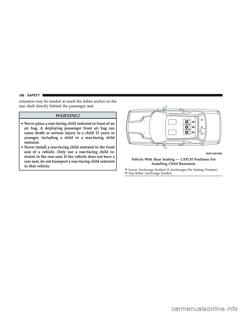 DODGE CHALLENGER 2019  Owners Manual extension may be needed to reach the tether anchor on the
rear shelf directly behind the passenger seat.
WARNING!
•Never place a rear-facing child restraint in front of an
air bag. A deploying passe