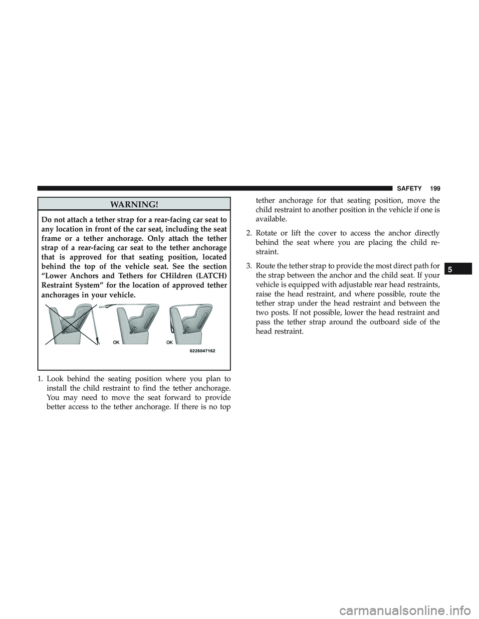 DODGE CHALLENGER 2019 Owners Manual WARNING!
Do not attach a tether strap for a rear-facing car seat to
any location in front of the car seat, including the seat
frame or a tether anchorage. Only attach the tether
strap of a rear-facing DODGE CHALLENGER 2019 Owners Manual WARNING!
Do not attach a tether strap for a rear-facing car seat to
any location in front of the car seat, including the seat
frame or a tether anchorage. Only attach the tether
strap of a rear-facing
