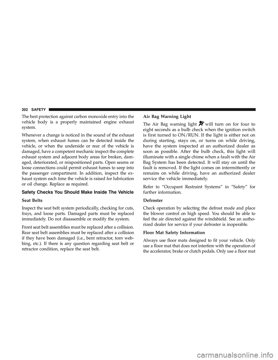 DODGE CHALLENGER 2019 Owners Manual The best protection against carbon monoxide entry into the
vehicle body is a properly maintained engine exhaust
system.
Whenever a change is noticed in the sound of the exhaust
system, when exhaust fu DODGE CHALLENGER 2019 Owners Manual The best protection against carbon monoxide entry into the
vehicle body is a properly maintained engine exhaust
system.
Whenever a change is noticed in the sound of the exhaust
system, when exhaust fu