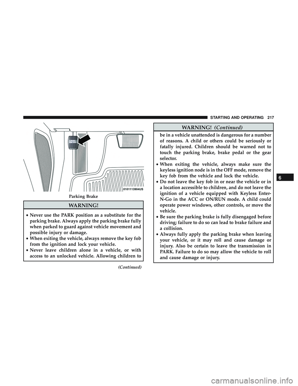 DODGE CHALLENGER 2019 Owners Manual WARNING!
•Never use the PARK position as a substitute for the
parking brake. Always apply the parking brake fully
when parked to guard against vehicle movement and
possible injury or damage.
• Whe DODGE CHALLENGER 2019 Owners Manual WARNING!
•Never use the PARK position as a substitute for the
parking brake. Always apply the parking brake fully
when parked to guard against vehicle movement and
possible injury or damage.
• Whe