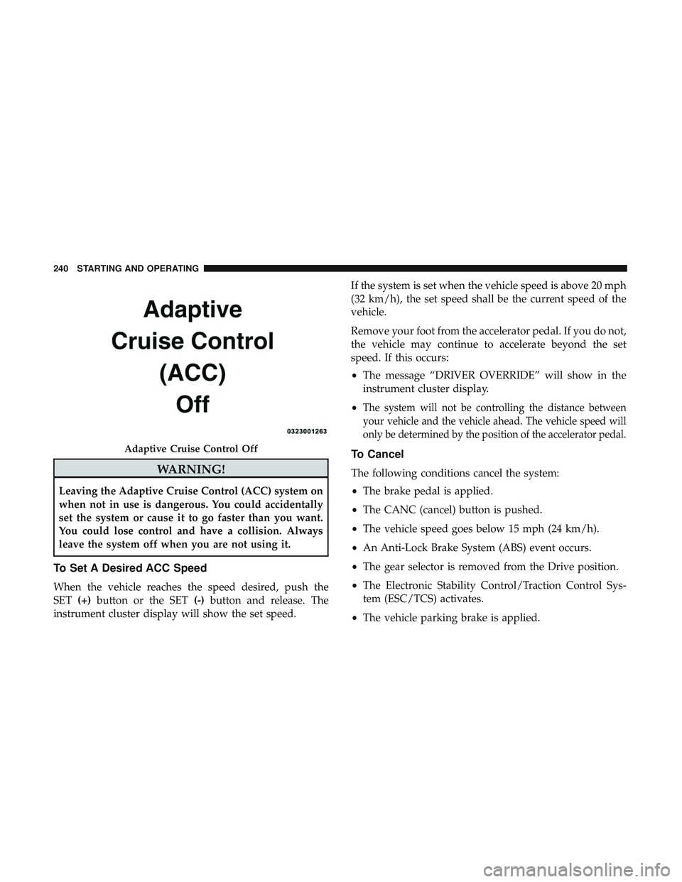 DODGE CHALLENGER 2019 Owners Manual WARNING!
Leaving the Adaptive Cruise Control (ACC) system on
when not in use is dangerous. You could accidentally
set the system or cause it to go faster than you want.
You could lose control and have DODGE CHALLENGER 2019 Owners Manual WARNING!
Leaving the Adaptive Cruise Control (ACC) system on
when not in use is dangerous. You could accidentally
set the system or cause it to go faster than you want.
You could lose control and have