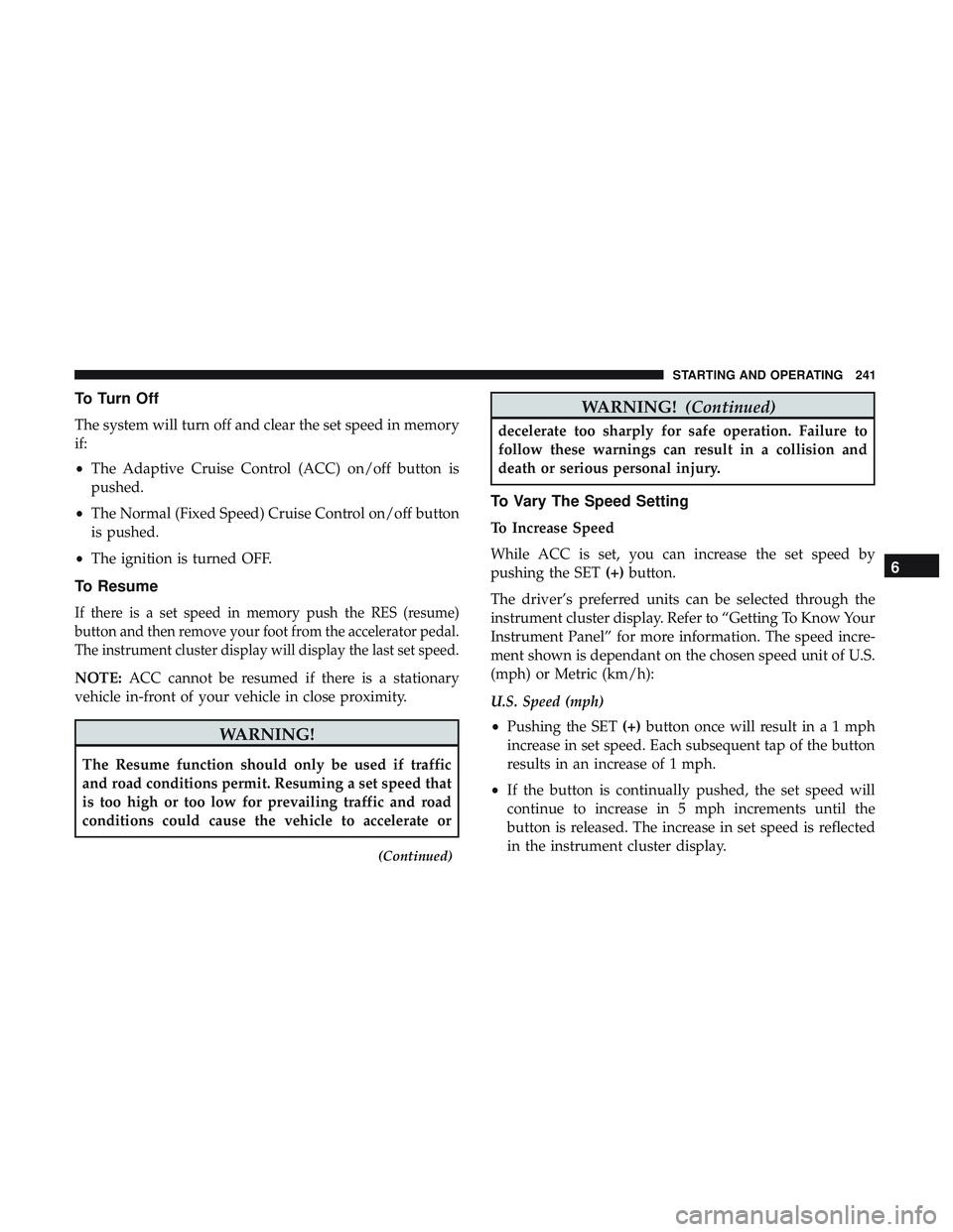 DODGE CHALLENGER 2019 Owners Manual To Turn Off
The system will turn off and clear the set speed in memory
if:
•The Adaptive Cruise Control (ACC) on/off button is
pushed.
• The Normal (Fixed Speed) Cruise Control on/off button
is pu DODGE CHALLENGER 2019 Owners Manual To Turn Off
The system will turn off and clear the set speed in memory
if:
•The Adaptive Cruise Control (ACC) on/off button is
pushed.
• The Normal (Fixed Speed) Cruise Control on/off button
is pu