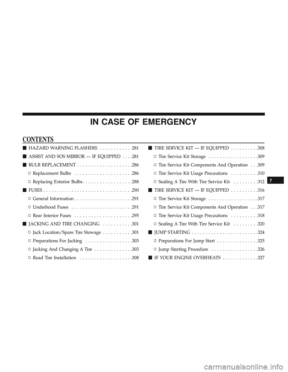 DODGE CHALLENGER 2019 Owners Manual IN CASE OF EMERGENCY
CONTENTS
HAZARD WARNING FLASHERS ............281
ASSIST AND SOS MIRROR — IF EQUIPPED . . . .281
BULB REPLACEMENT ....................286
▫ Replacement Bulbs ............. DODGE CHALLENGER 2019 Owners Manual IN CASE OF EMERGENCY
CONTENTS
HAZARD WARNING FLASHERS ............281
ASSIST AND SOS MIRROR — IF EQUIPPED . . . .281
BULB REPLACEMENT ....................286
▫ Replacement Bulbs .............