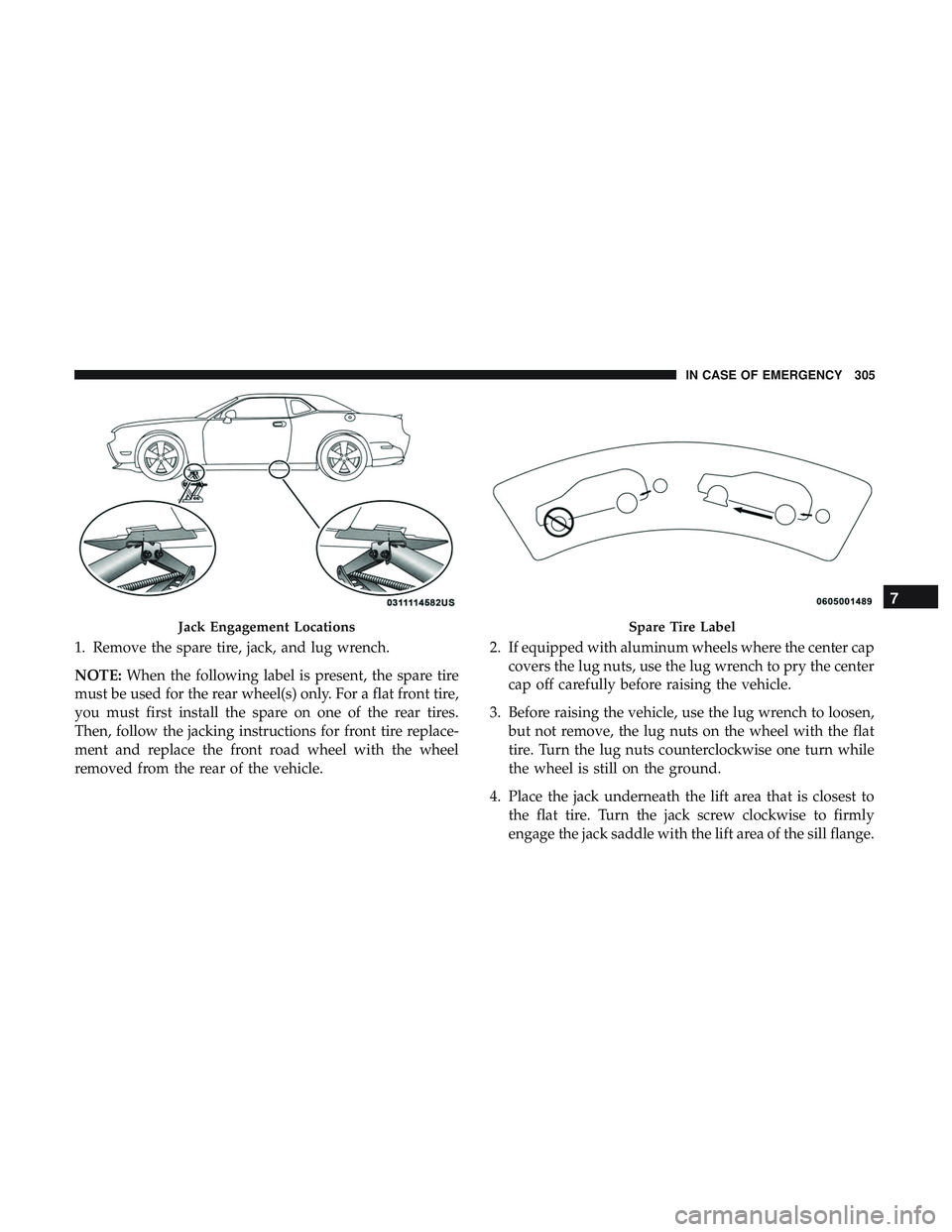 DODGE CHALLENGER 2019 Owners Manual 1. Remove the spare tire, jack, and lug wrench.
NOTE:When the following label is present, the spare tire
must be used for the rear wheel(s) only. For a flat front tire,
you must first install the spar DODGE CHALLENGER 2019 Owners Manual 1. Remove the spare tire, jack, and lug wrench.
NOTE:When the following label is present, the spare tire
must be used for the rear wheel(s) only. For a flat front tire,
you must first install the spar
