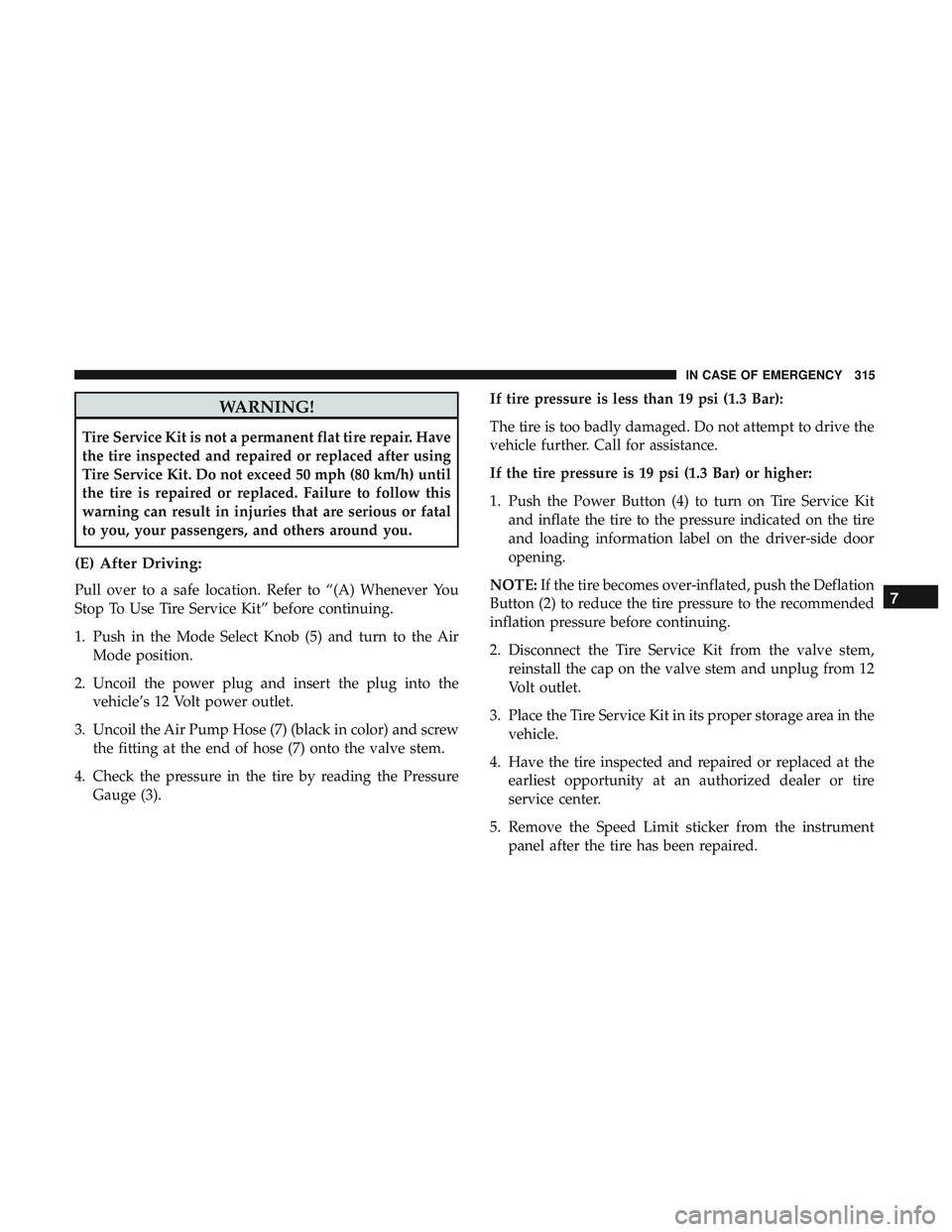 DODGE CHALLENGER 2019 Owners Manual WARNING!
Tire Service Kit is not a permanent flat tire repair. Have
the tire inspected and repaired or replaced after using
Tire Service Kit. Do not exceed 50 mph (80 km/h) until
the tire is repaired DODGE CHALLENGER 2019 Owners Manual WARNING!
Tire Service Kit is not a permanent flat tire repair. Have
the tire inspected and repaired or replaced after using
Tire Service Kit. Do not exceed 50 mph (80 km/h) until
the tire is repaired