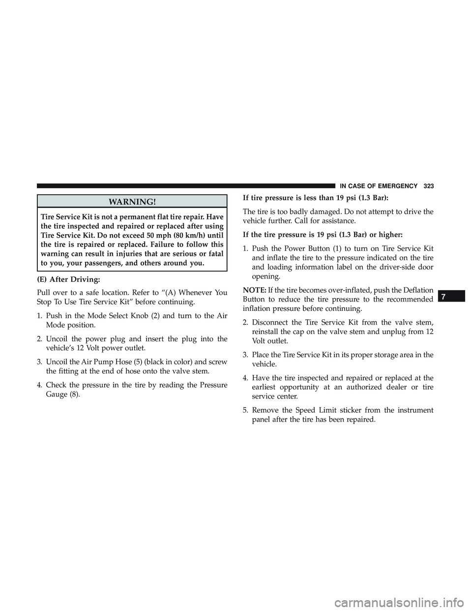 DODGE CHALLENGER 2019 Owners Manual WARNING!
Tire Service Kit is not a permanent flat tire repair. Have
the tire inspected and repaired or replaced after using
Tire Service Kit. Do not exceed 50 mph (80 km/h) until
the tire is repaired DODGE CHALLENGER 2019 Owners Manual WARNING!
Tire Service Kit is not a permanent flat tire repair. Have
the tire inspected and repaired or replaced after using
Tire Service Kit. Do not exceed 50 mph (80 km/h) until
the tire is repaired