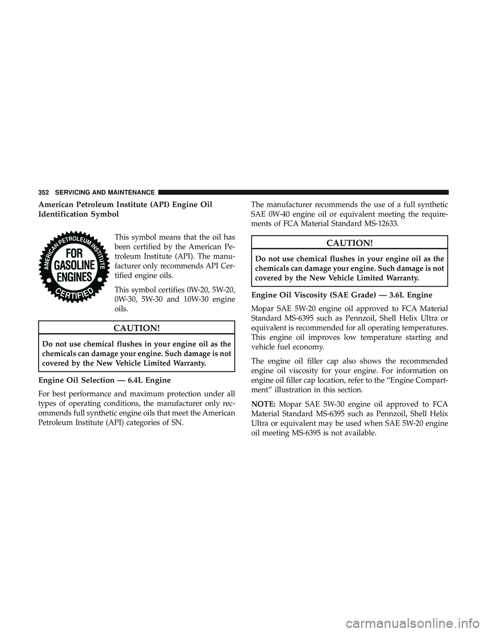 DODGE CHALLENGER 2019 Owners Manual American Petroleum Institute (API) Engine Oil
Identification Symbol
This symbol means that the oil has
been certified by the American Pe-
troleum Institute (API). The manu-
facturer only recommends AP DODGE CHALLENGER 2019 Owners Manual American Petroleum Institute (API) Engine Oil
Identification Symbol
This symbol means that the oil has
been certified by the American Pe-
troleum Institute (API). The manu-
facturer only recommends AP