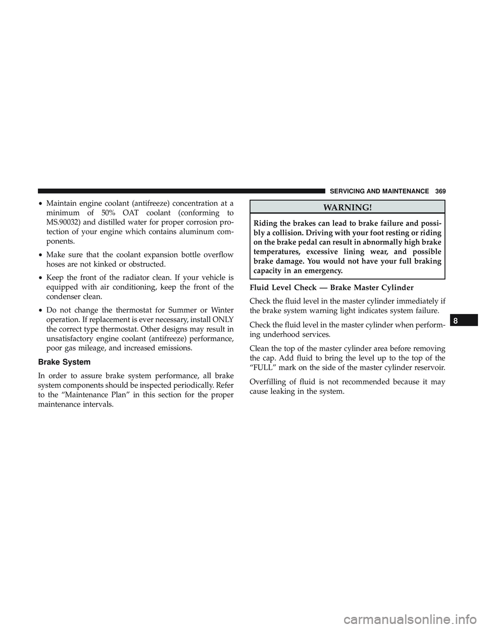 DODGE CHALLENGER 2019 Owners Manual •Maintain engine coolant (antifreeze) concentration at a
minimum of 50% OAT coolant (conforming to
MS.90032) and distilled water for proper corrosion pro-
tection of your engine which contains alumi DODGE CHALLENGER 2019 Owners Manual •Maintain engine coolant (antifreeze) concentration at a
minimum of 50% OAT coolant (conforming to
MS.90032) and distilled water for proper corrosion pro-
tection of your engine which contains alumi