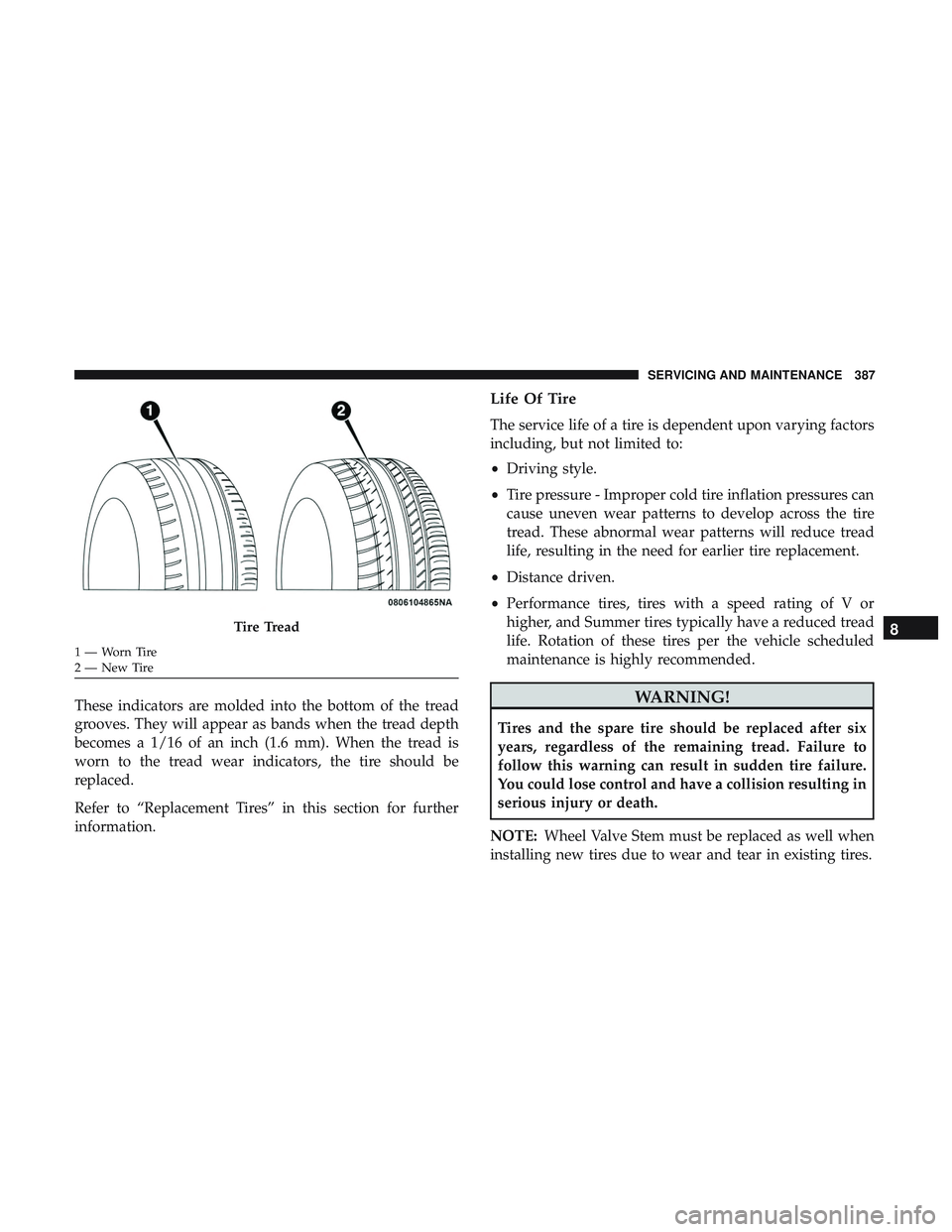 DODGE CHALLENGER 2019 Owners Manual These indicators are molded into the bottom of the tread
grooves. They will appear as bands when the tread depth
becomes a 1/16 of an inch (1.6 mm). When the tread is
worn to the tread wear indicators DODGE CHALLENGER 2019 Owners Manual These indicators are molded into the bottom of the tread
grooves. They will appear as bands when the tread depth
becomes a 1/16 of an inch (1.6 mm). When the tread is
worn to the tread wear indicators
