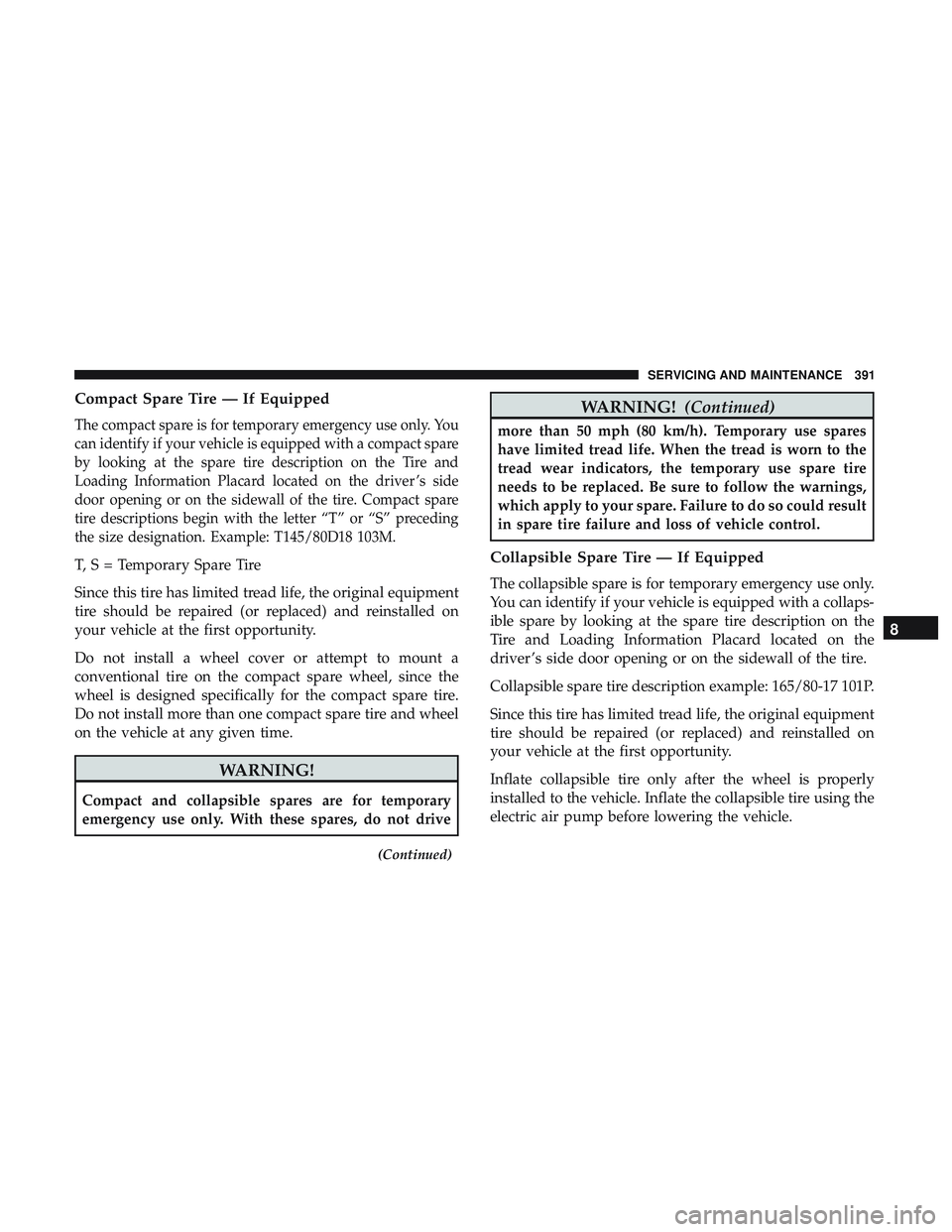 DODGE CHALLENGER 2019 Owners Manual Compact Spare Tire — If Equipped
The compact spare is for temporary emergency use only. You
can identify if your vehicle is equipped with a compact spare
by looking at the spare tire description on DODGE CHALLENGER 2019 Owners Manual Compact Spare Tire — If Equipped
The compact spare is for temporary emergency use only. You
can identify if your vehicle is equipped with a compact spare
by looking at the spare tire description on