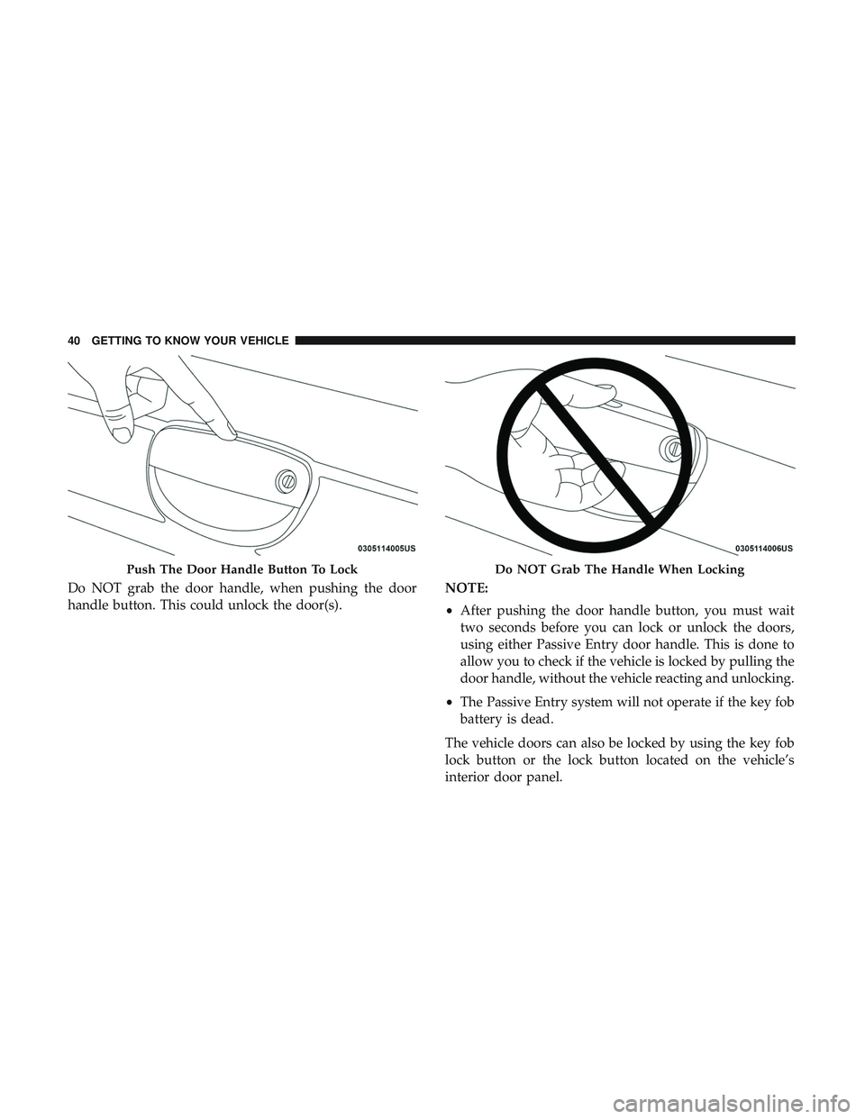 DODGE CHALLENGER 2019  Owners Manual Do NOT grab the door handle, when pushing the door
handle button. This could unlock the door(s).NOTE:
•
After pushing the door handle button, you must wait
two seconds before you can lock or unlock 